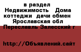  в раздел : Недвижимость » Дома, коттеджи, дачи обмен . Ярославская обл.,Переславль-Залесский г.